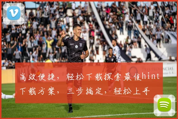 高效便捷，轻松下载探索最佳hint下载方案，三步搞定，轻松上手