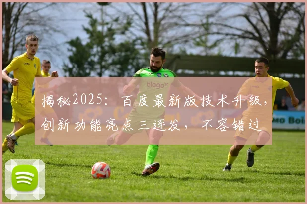 揭秘2025：百度最新版技术升级，创新功能亮点三连发，不容错过